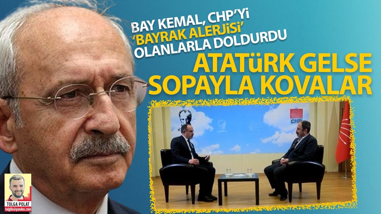 Bay Kemal, CHP'yi "Bayrak alerjisi" olanlarla doldurdu:  Atatürk gelse sopayla kovalar