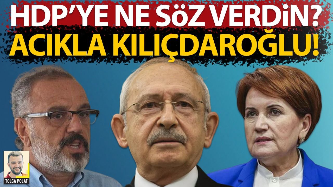HDP’ye ne söz verdin? Açıkla Kılıçdaroğlu!
