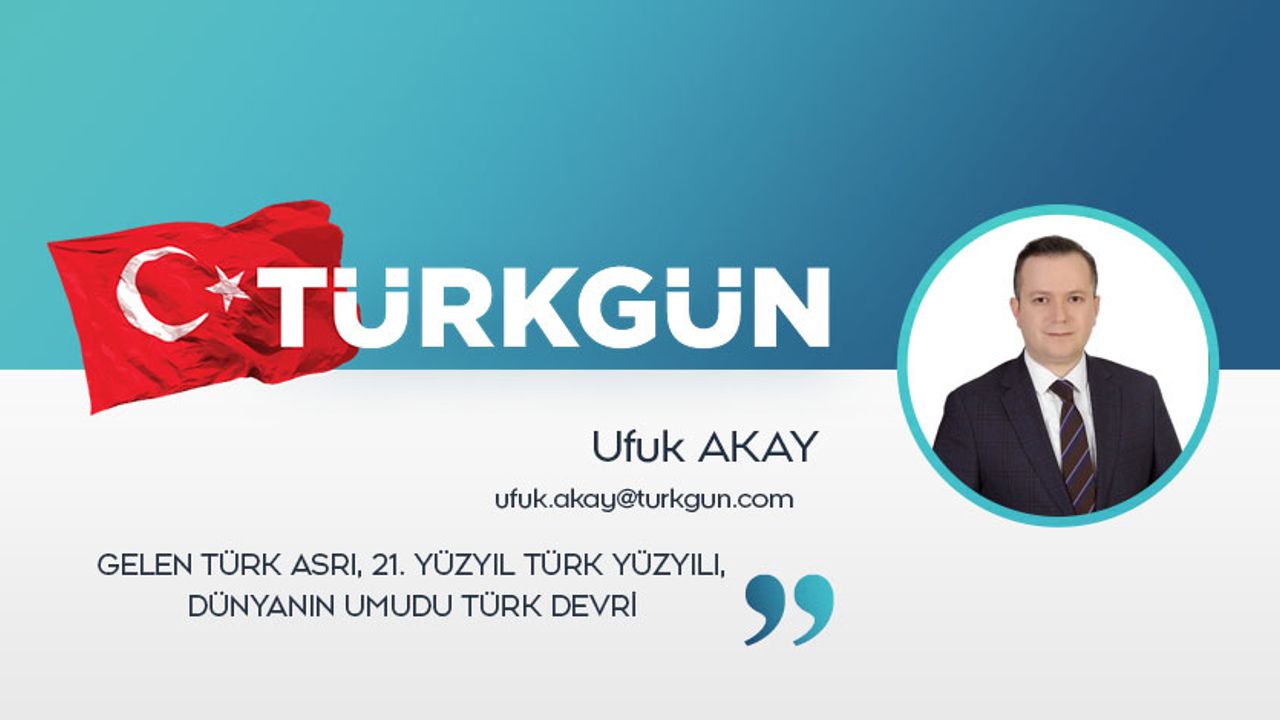 Gelen Türk asrı, 21. Yüzyıl Türk Yüzyılı, dünyanın umudu Türk devri