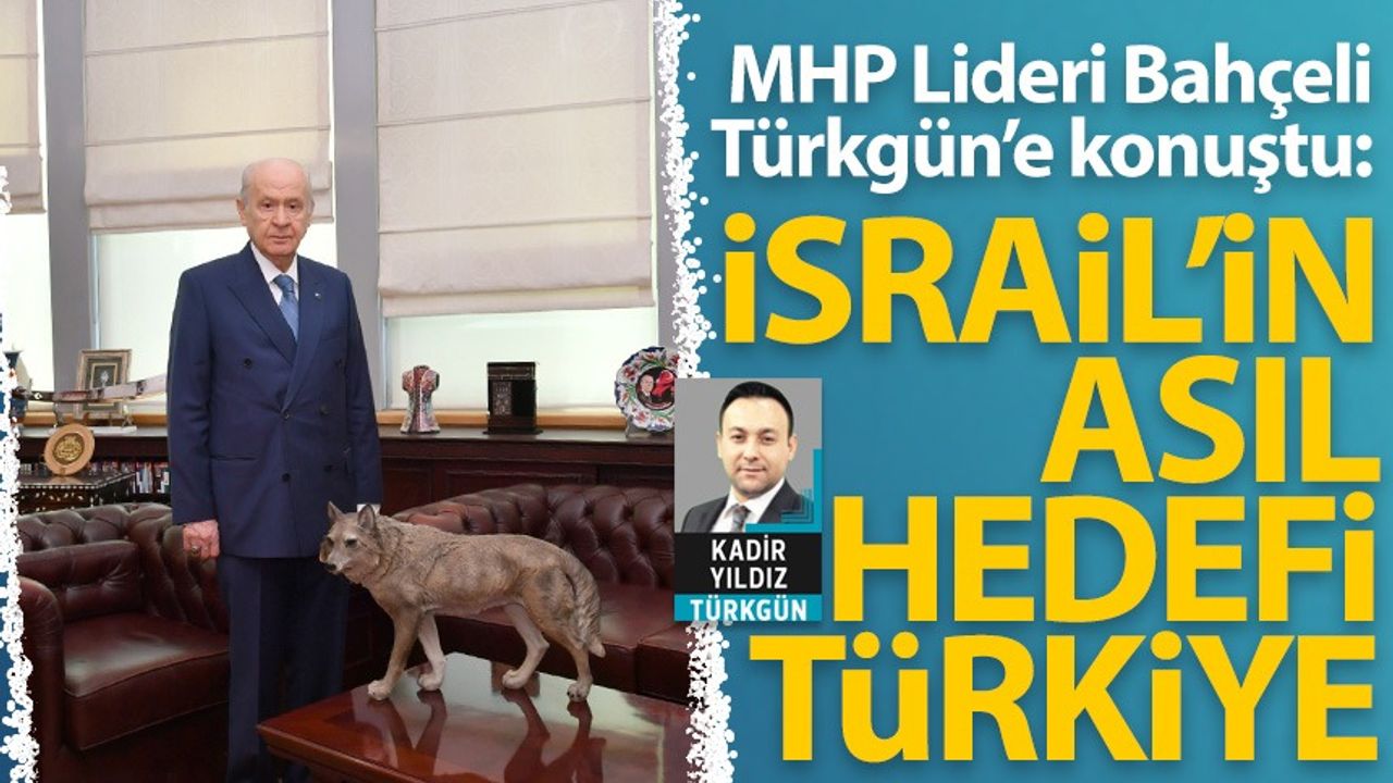 MHP Lideri Devlet Bahçeli Türkgün'e konuştu: İsrail'in nihai hedefi Türkiye!