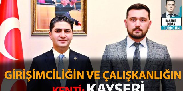 MHP'li Özdemir: Girişimciliğin ve çalışkanlığın kenti: Kayseri