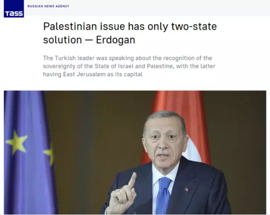 RUS HABER AJANSI'NDAN İKİ DEVLETLİ ÇÖZÜM VURGUSU
Rus haber ajansı TASS, Erdoğan'ın Filistin ile ilgili "Filistin sorununun yalnızca iki devletli çözümü var" sözünü manşete taşıdı.